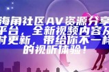 海角社区交友软件真实评测：值得信赖吗？