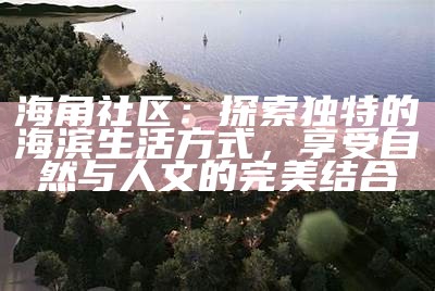 葫芦岛海角湾社区联系方式及服务电话查询指南