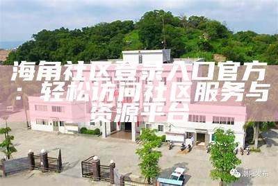 海角社区官方网站入口：便捷访问您所需的服务与信息