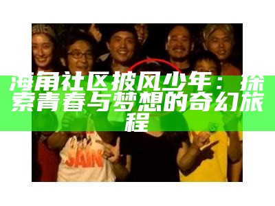 《海角社区，真实与虚构交织的生活故事探寻》