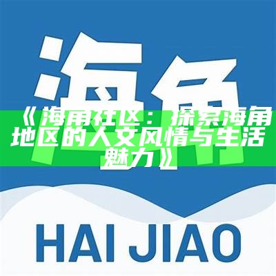 《海角社区在线互动平台：连接邻里，共享生活点滴》