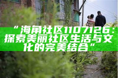 “探索海角社区：解析多元文化与创新交流的平台优势”