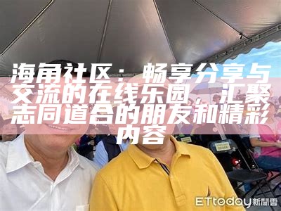 海角社区：探索精彩生活，分享互助经验的温暖平台