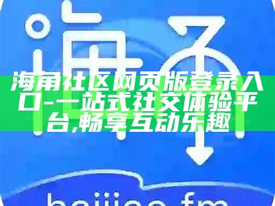 探索海角社区hj56f的魅力，畅享美好生活与社交互动的全新体验