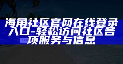 海角社区HJ1：探寻海边生活的独特魅力与人文气息