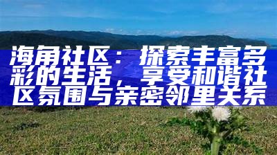 海角社区：探索与分享美好生活的在线平台