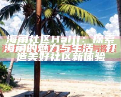 枫桥镇海角社区联系方式查询与服务信息分享