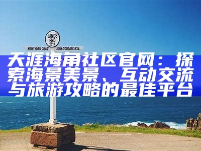 《探索海角论坛，畅谈天涯社区的独特魅力与文化交流》