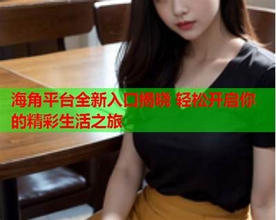 海角社区：探索国产在线视频的魅力与多样性