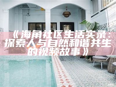 海角社区的生活与发展：探索居民的日常与未来愿景
