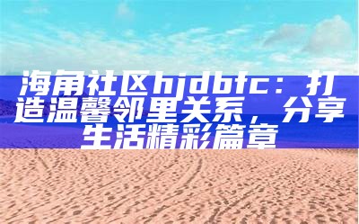 探索海角社区：一个连接你我、分享生活的互动平台