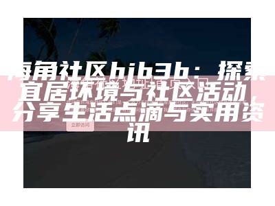 海角社区站长工具使用指南：提升网站优化与管理技巧