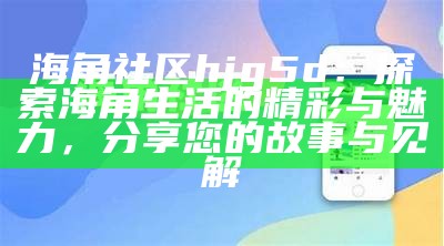 探索海角社区：获取海外网址与动态信息指南