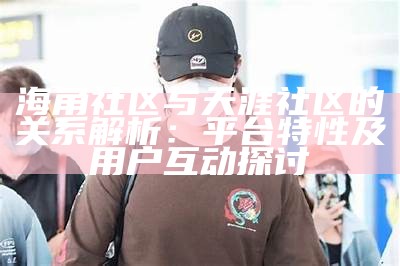 海角社区论坛：畅谈情感，寻找志同道合的朋友